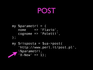 POST
my %parametri = (
   nome    => 'Flavio',
   cognome => 'Poletti',
);
my $risposta = $ua->post(
   'http://www.perl.it/post.pl',
   %parametri,
   'X-New' => 1);
 
