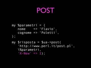 POST
my %parametri = (
   nome    => 'Flavio',
   cognome => 'Poletti',
);
my $risposta = $ua->post(
   'http://www.perl.it/post.pl',
   %parametri,
   'X-New' => 1);
 