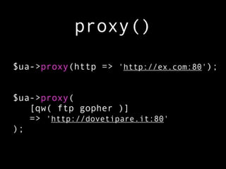 proxy()

$ua->proxy(http => 'http://ex.com:80');


$ua->proxy(
   [qw( ftp gopher )]
   => 'http://dovetipare.it:80'
);
 