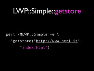 LWP::Simple::getstore

perl -MLWP::Simple -e 
  'getstore("http://www.perl.it",
      "index.html")'
 