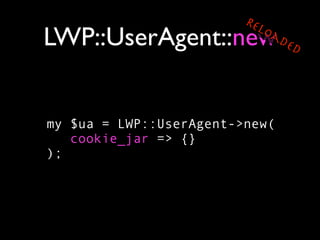Re
                           lo
LWP::UserAgent::new             ad
                                  ed




my $ua = LWP::UserAgent->new(
   cookie_jar => {}
);
 