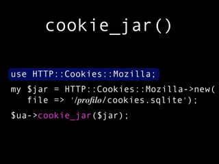 cookie_jar()

use HTTP::Cookies::Mozilla;
my $jar = HTTP::Cookies::Mozilla->new(
   file => '/proﬁlo/cookies.sqlite');
$ua->cookie_jar($jar);
 