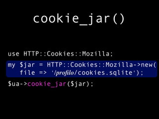 cookie_jar()

use HTTP::Cookies::Mozilla;
my $jar = HTTP::Cookies::Mozilla->new(
   file => '/proﬁlo/cookies.sqlite');
$ua->cookie_jar($jar);
 