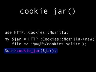 cookie_jar()

use HTTP::Cookies::Mozilla;
my $jar = HTTP::Cookies::Mozilla->new(
   file => '/proﬁlo/cookies.sqlite');
$ua->cookie_jar($jar);
 