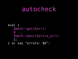 autocheck

eval {
   $mech->get($uri);
   # ...
   $mech->post($altra_uri);
   1;
} or say "errore: $@";
 