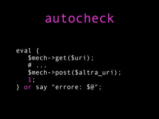 autocheck

eval {
   $mech->get($uri);
   # ...
   $mech->post($altra_uri);
   1;
} or say "errore: $@";
 