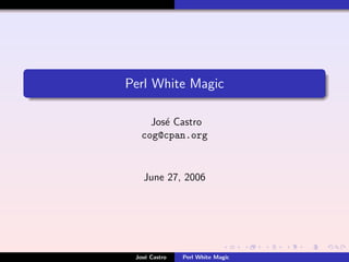 Perl White Magic

     Jos´ Castro
        e
   cog@cpan.org



   June 27, 2006




 Jos´ Castro
    e          Perl White Magic
 