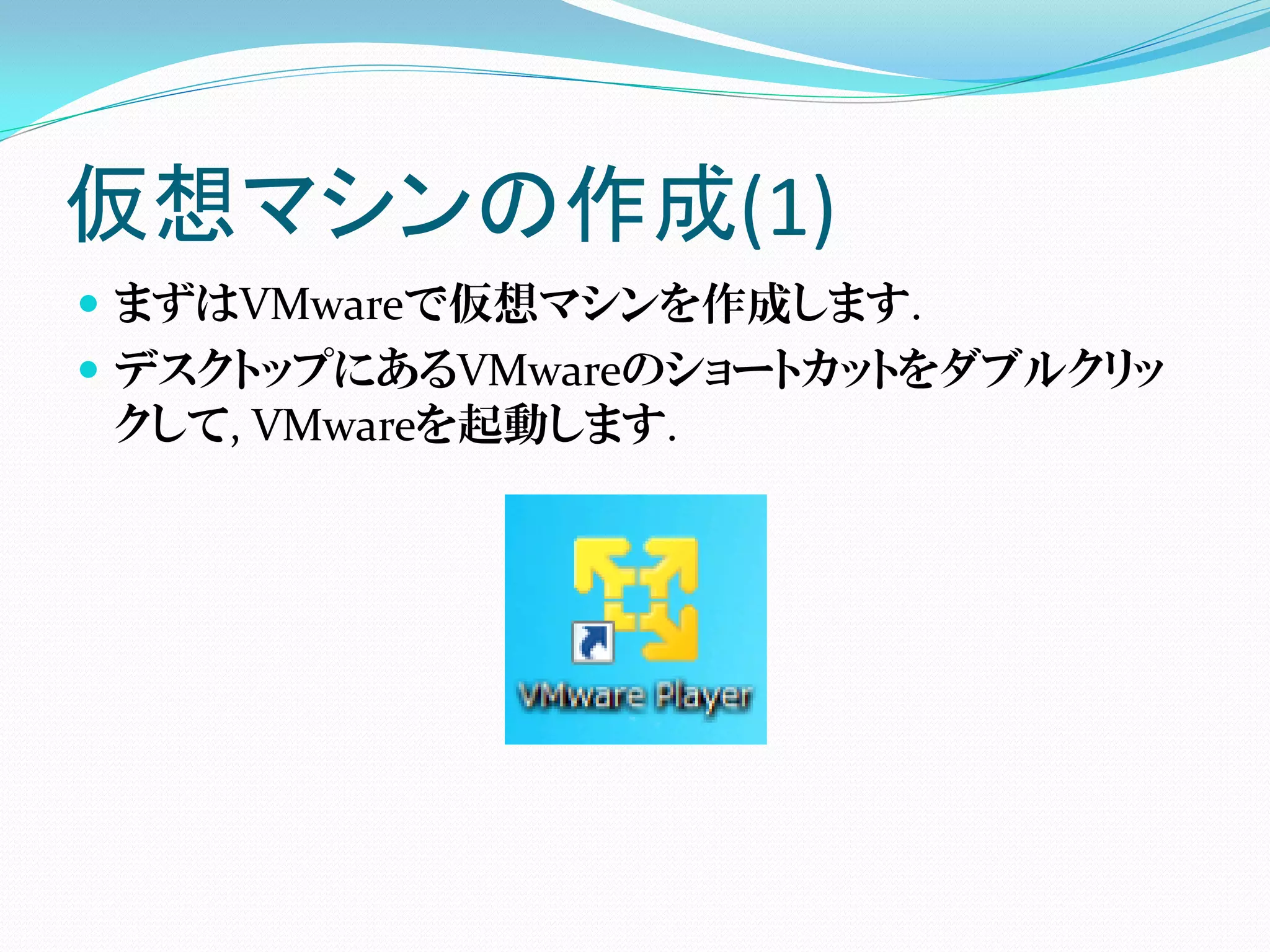 仮想マシンの作成(1)
 まずはVMwareで仮想マシンを作成します.
 デスクトップにあるVMwareのショートカットをダブルクリッ
  クして, VMwareを起動します.
 