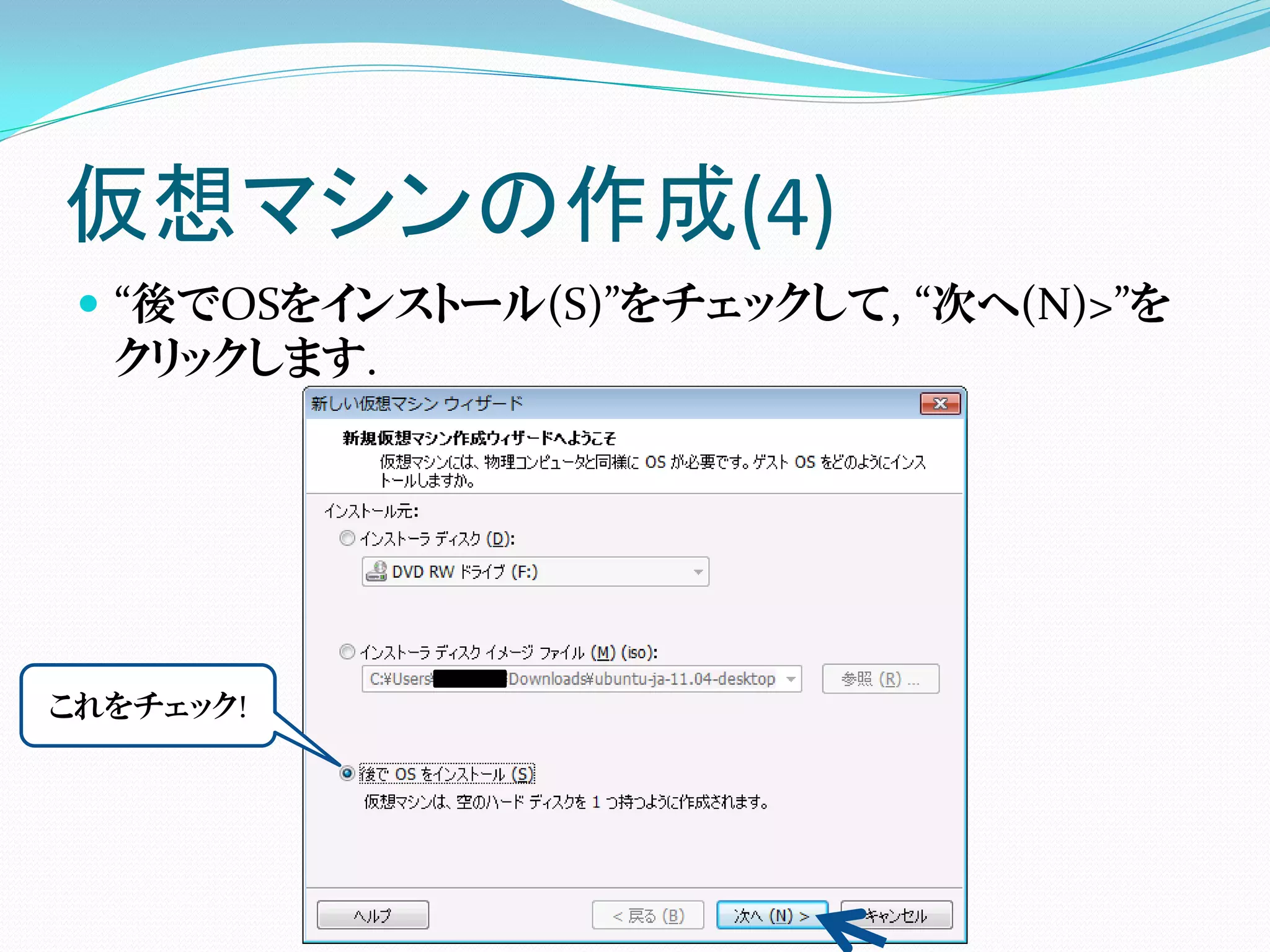 仮想マシンの作成(4)
  “後でOSをインストール(S)”をチェックして, “次へ(N)>”を
   クリックします.




これをチェック!
 