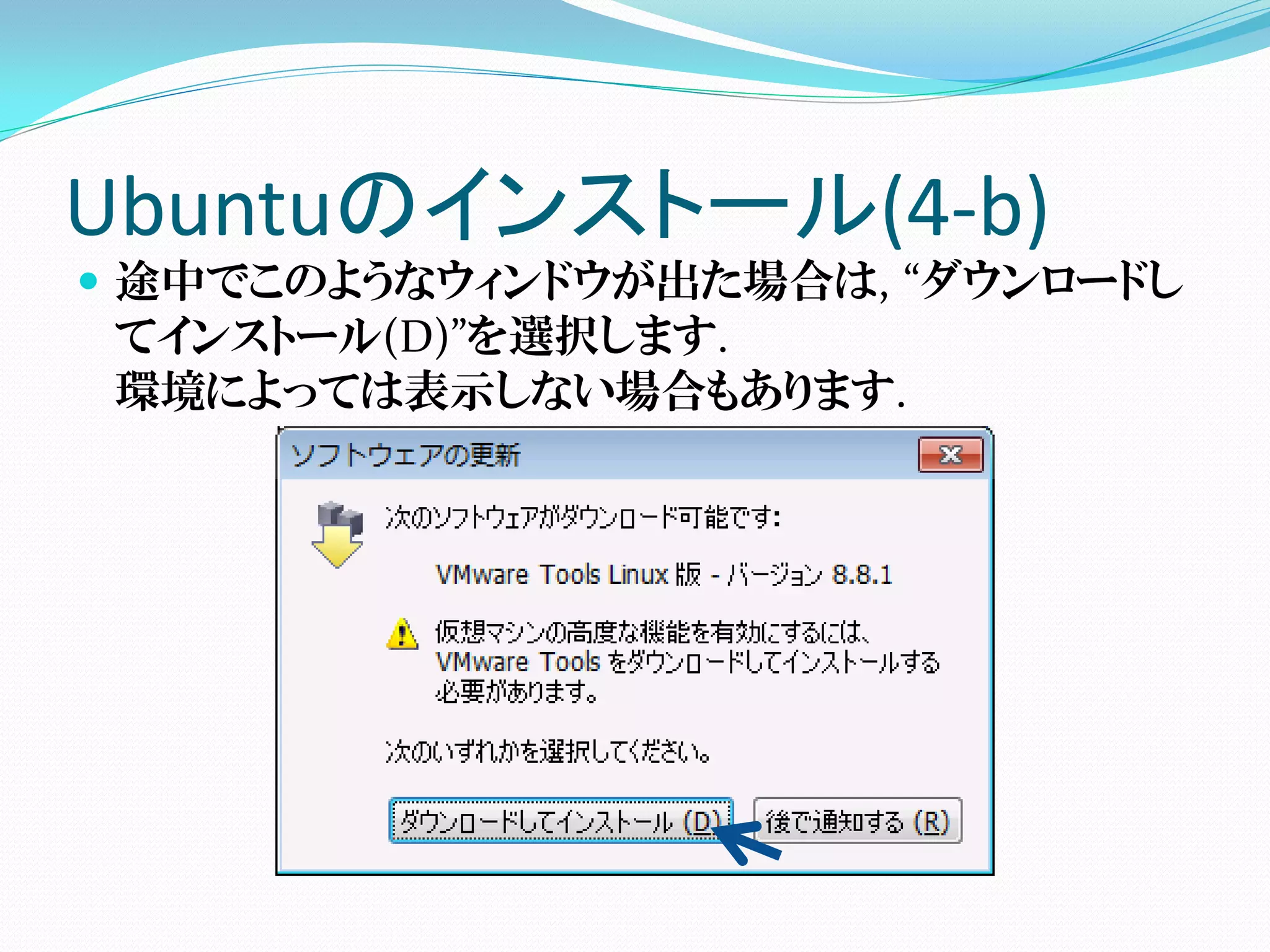 Ubuntuのインストール(4-b)
 途中でこのようなウィンドウが出た場合は, “ダウンロードし
  てインストール(D)”を選択します.
  環境によっては表示しない場合もあります.
 