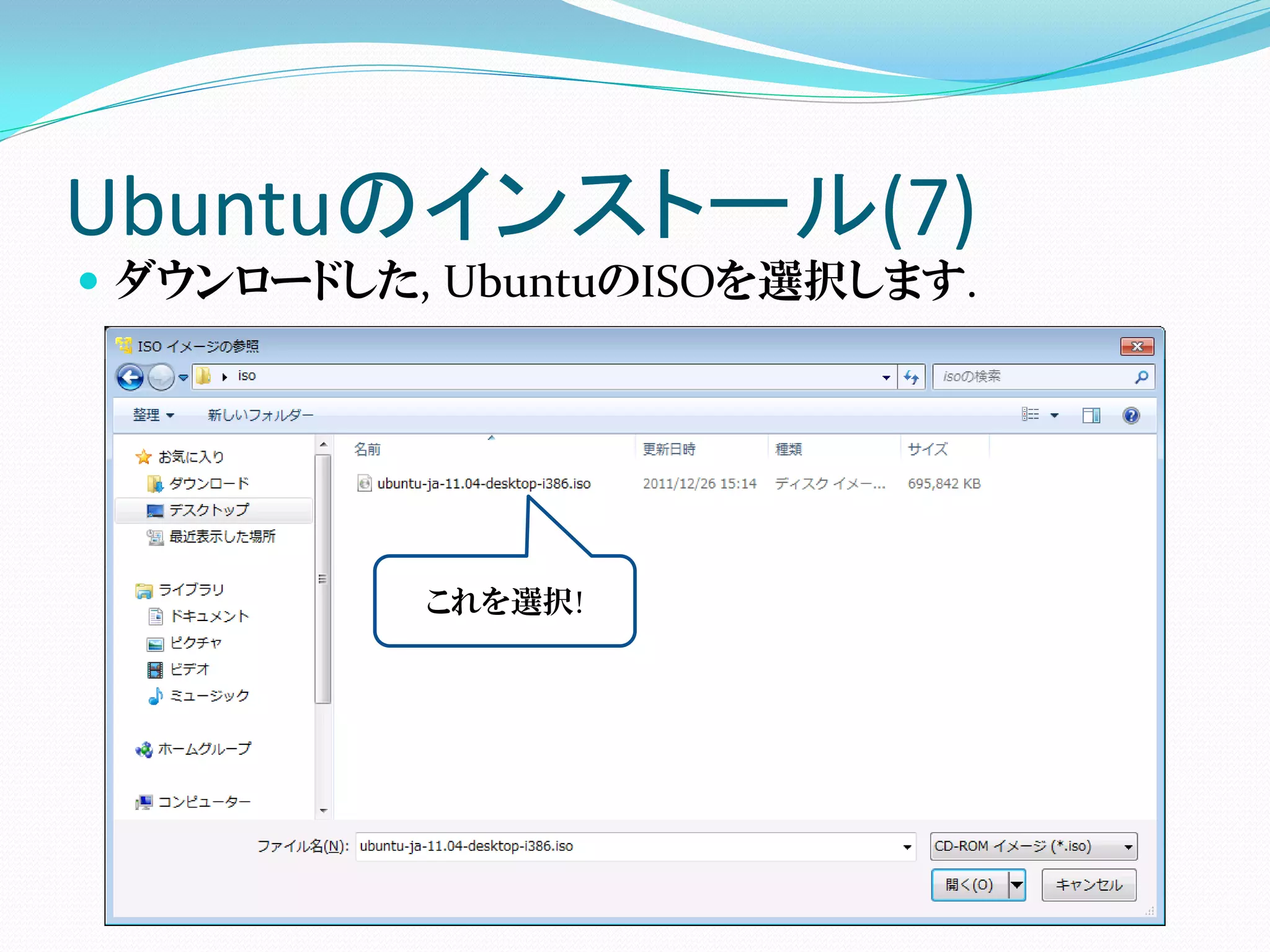 Ubuntuのインストール(7)
 ダウンロードした, UbuntuのISOを選択します.




           これを選択!
 