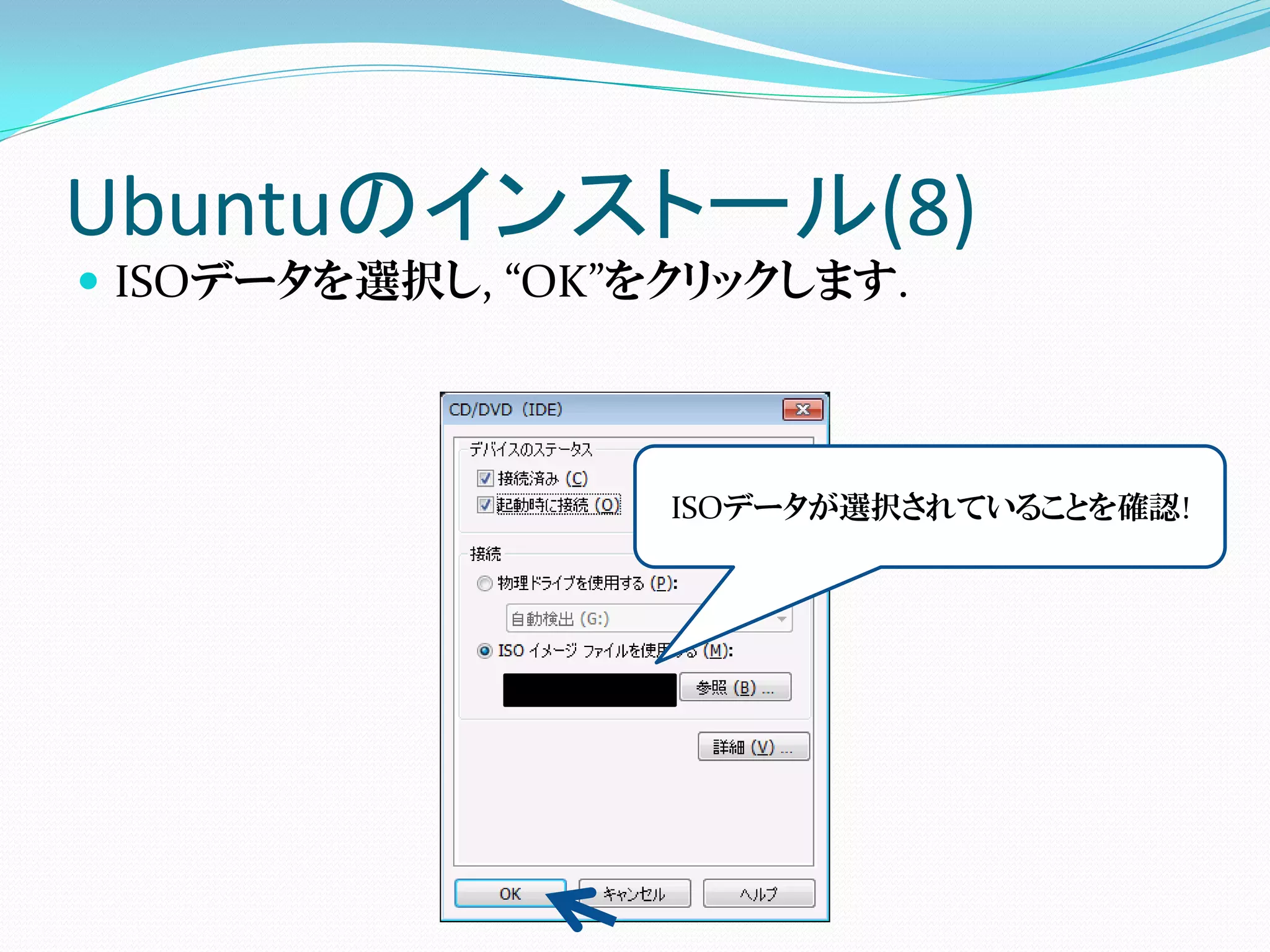 Ubuntuのインストール(8)
 ISOデータを選択し, “OK”をクリックします.




                   ISOデータが選択されていることを確認!
 