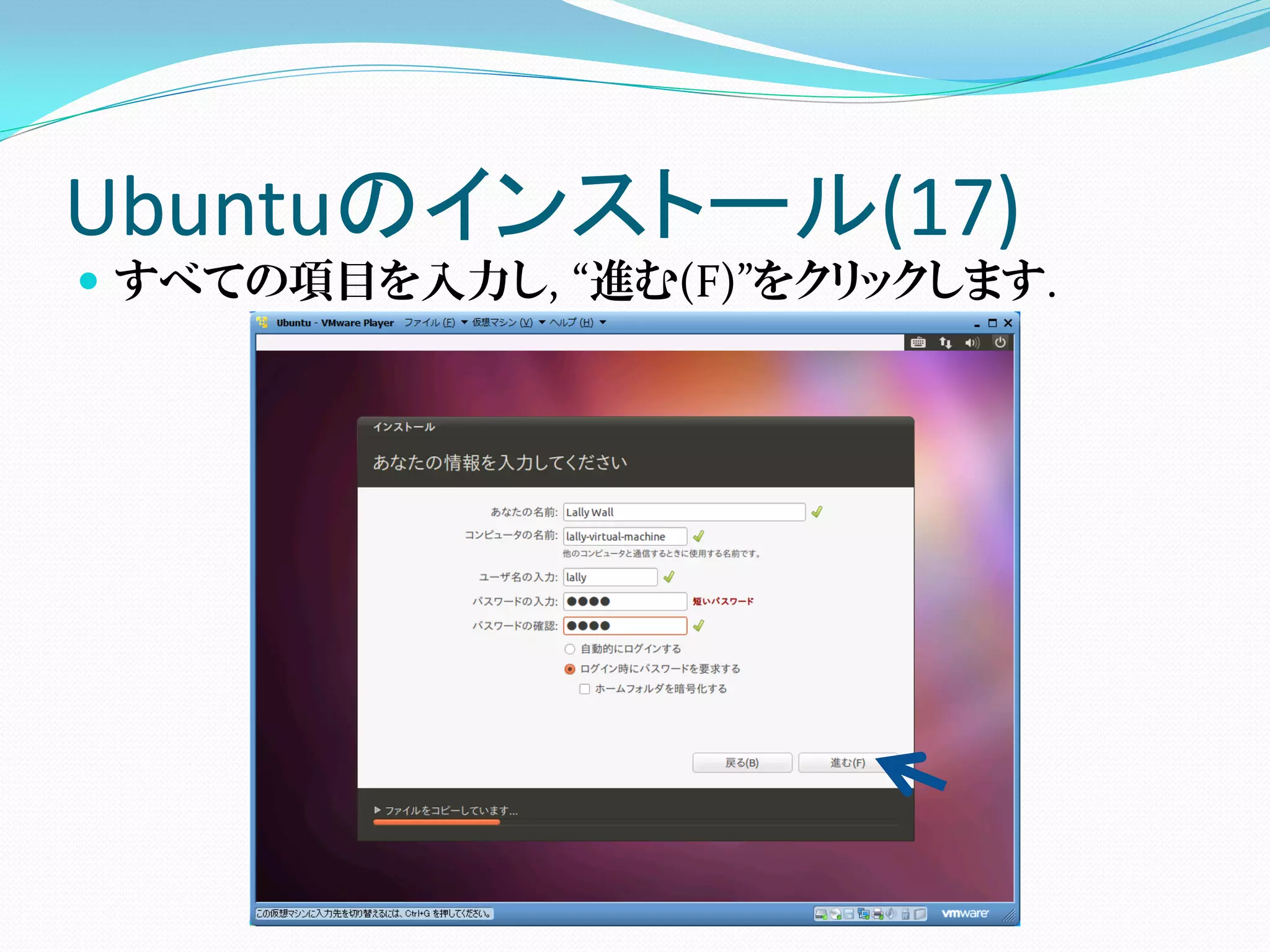 Ubuntuのインストール(17)
 すべての項目を入力し, “進む(F)”をクリックします.
 