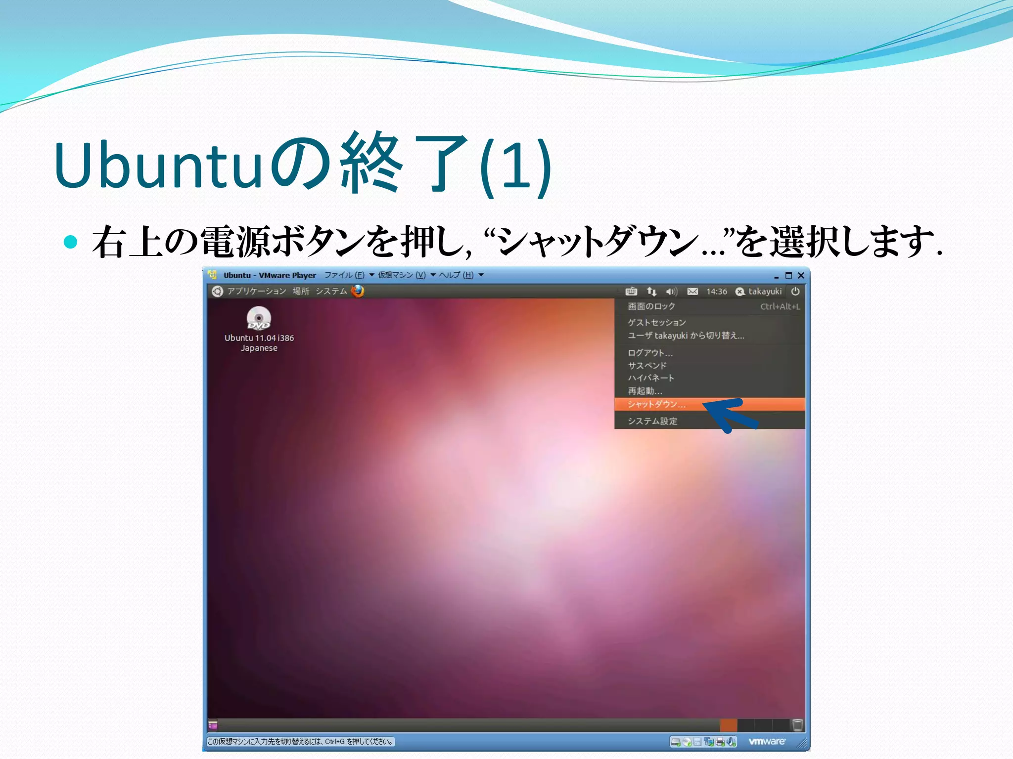 Ubuntuの終了(1)
 右上の電源ボタンを押し, “シャットダウン…”を選択します.
 