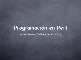 Programación en Perl
  para administradores de sistemas
 