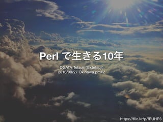 Perl 10
OGATA Tetsuji (@xtetsuji)
2016/08/27 Okinawa.pm#2
https://ﬂic.kr/p/fPUHP3
 