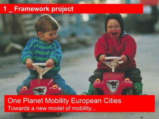 1 _ Framework project One Planet Mobility European Cities Towards a new model of mobility... 