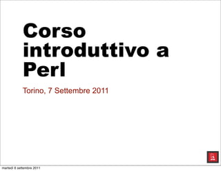 Corso
introduttivo a
Perl
Torino, 7 Settembre 2011
 