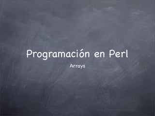 Programación en Perl
        Arrays
 