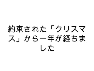 約束された「クリスマ
ス」から一年が経ちま
した
 