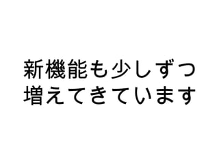 新機能も少しずつ
増えてきています
 