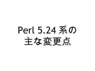 Perl 5.24 系の
主な変更点
 