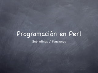 Programación en Perl
    Subrutinas / funciones
 