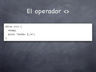 El operador <>

while (<>) {
    chomp;
    print "Leído: $_n";
}
 