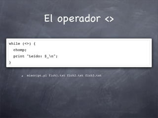 El operador <>

while (<>) {
    chomp;
    print "Leído: $_n";
}


             miscript.pl fich1.txt fich2.txt fich3.txt
 