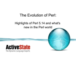 The Evolution of Perl:

Highlights of Perl 5.14 and what's
       new in the Perl world
 