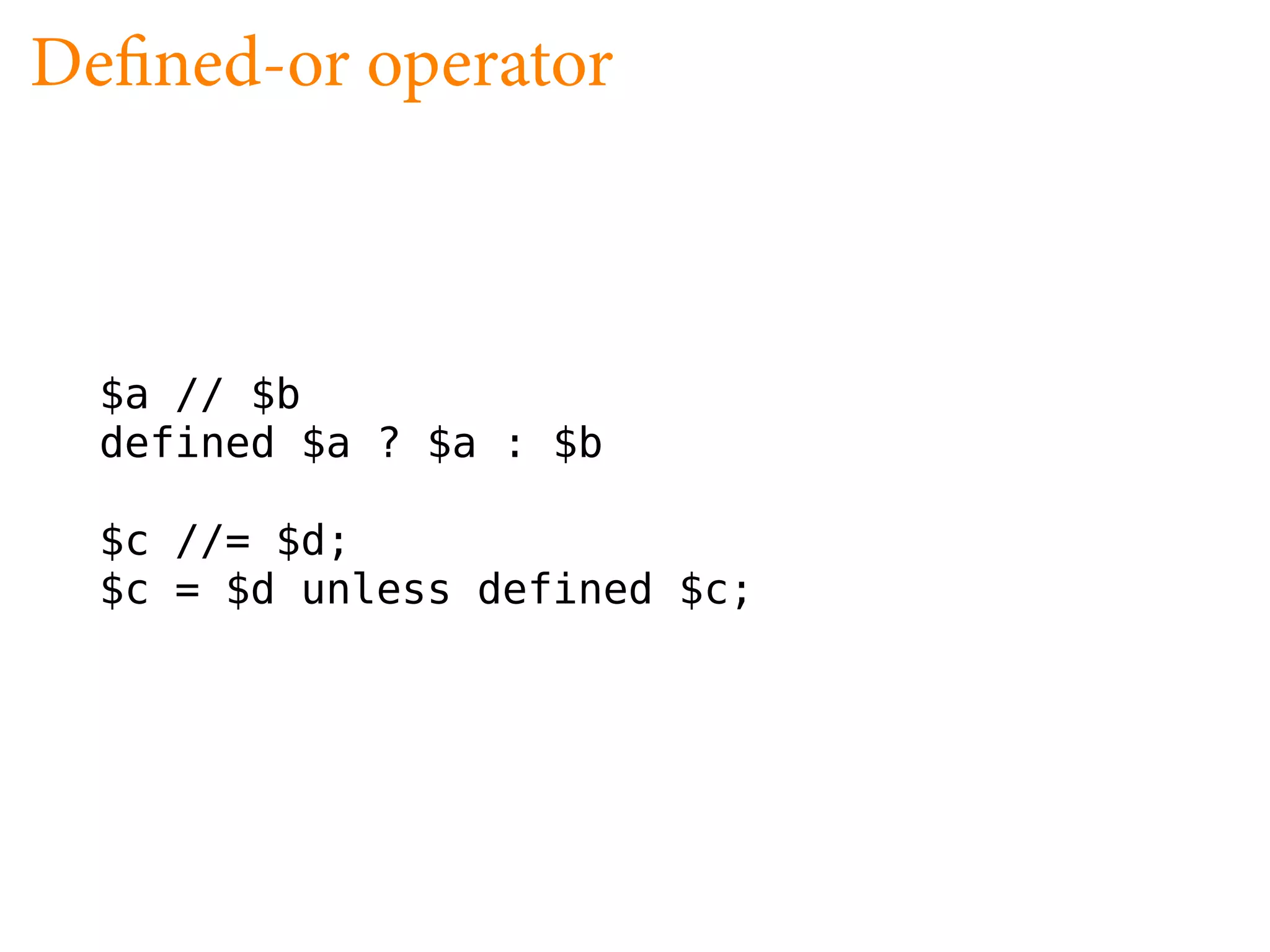 De ned-or operator



  $a // $b
  defined $a ? $a : $b

  $c //= $d;
  $c = $d unless defined $c;
 