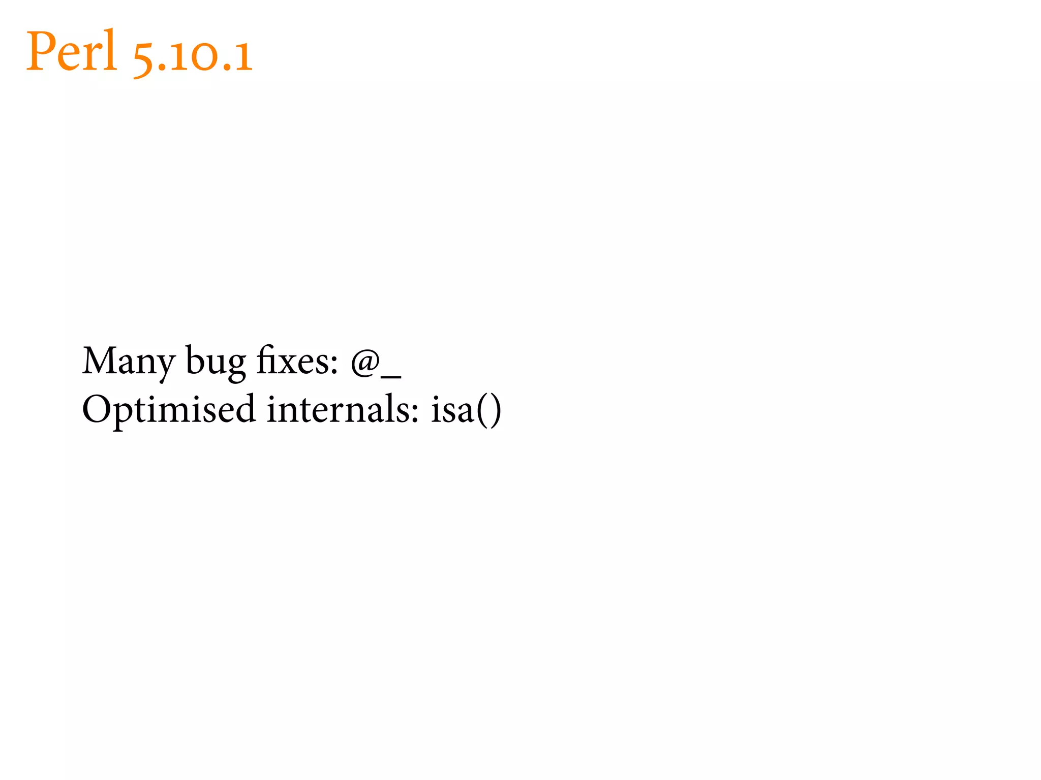 Perl . .




  Many bug xes: @_
  Optimised internals: isa()
 