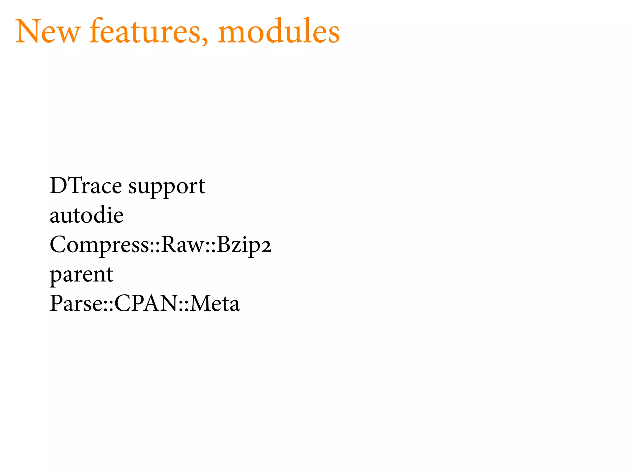 New features, modules



  DTrace support
  autodie
  Compress::Raw::Bzip
  parent
  Parse::CPAN::Meta
 
