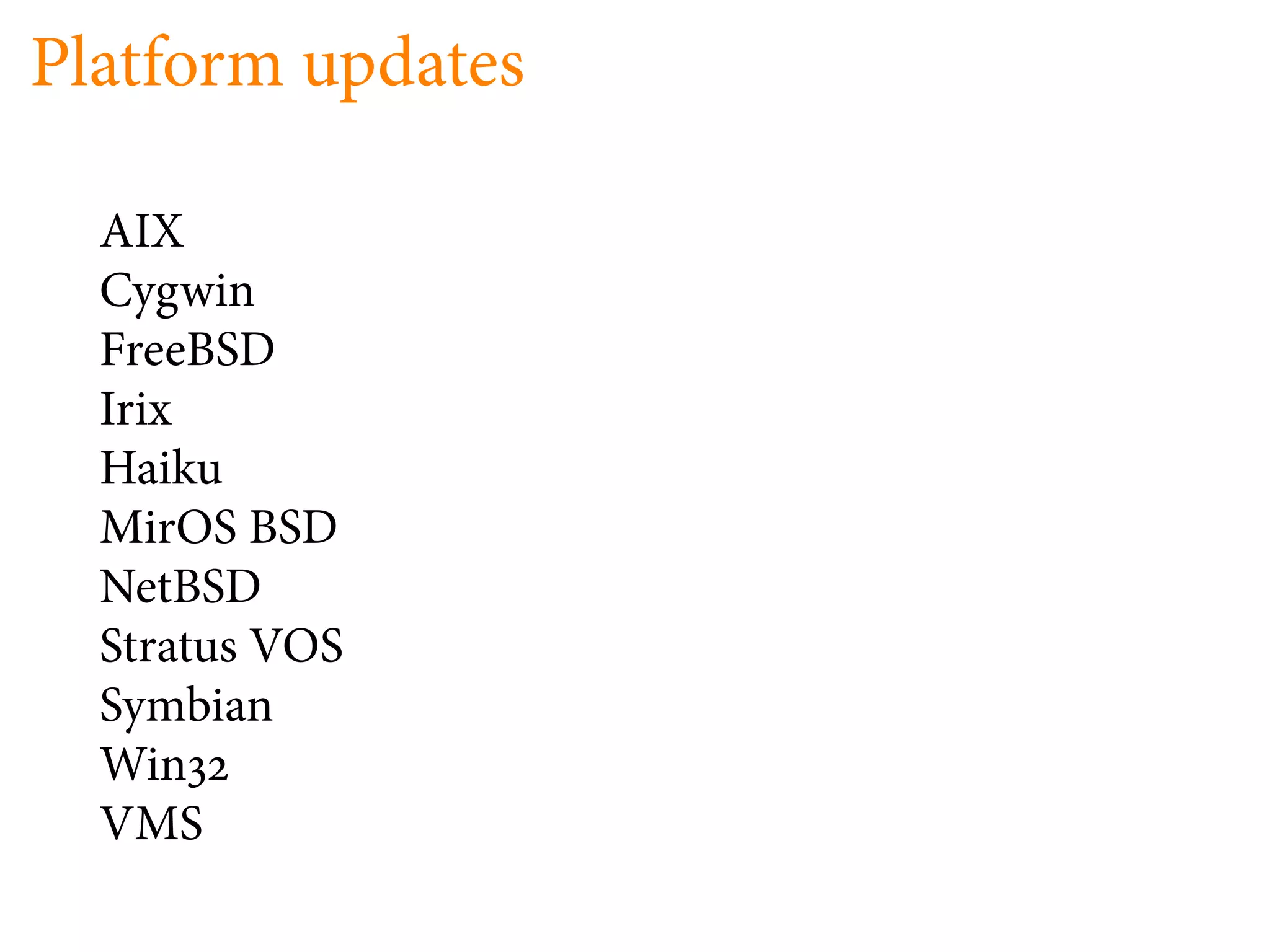 Platform updates

  AIX
  Cygwin
  FreeBSD
  Irix
  Haiku
  MirOS BSD
  NetBSD
  Stratus VOS
  Symbian
  Win
  VMS
 