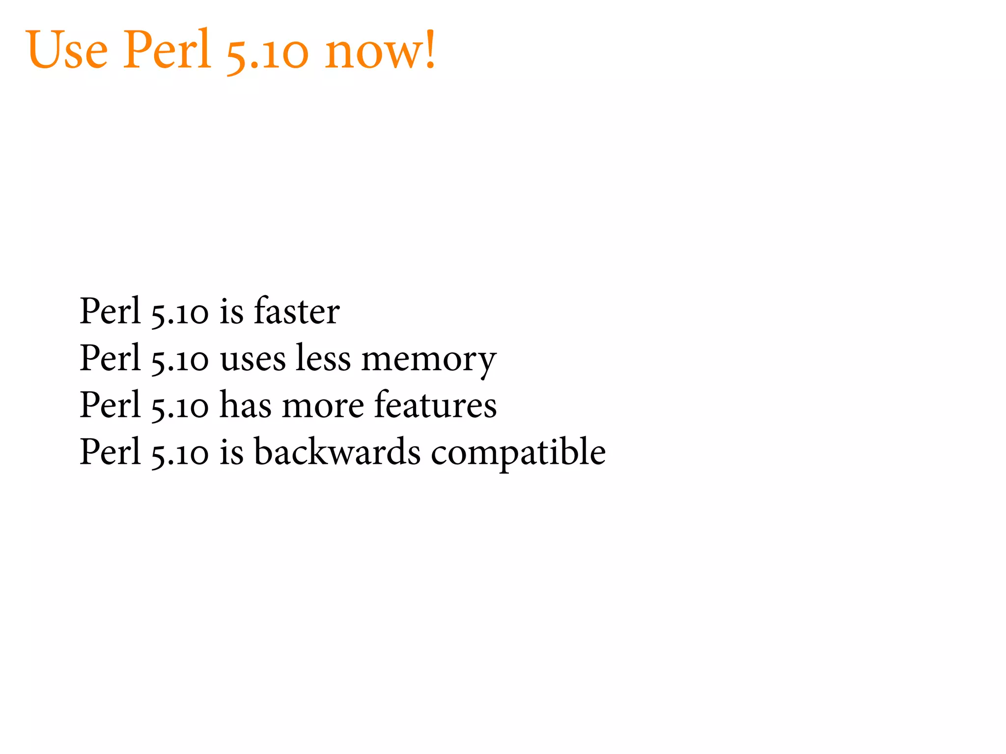Use Perl .         now!



  Perl   .   is faster
  Perl   .   uses less memory
  Perl   .   has more features
  Perl   .   is backwards compatible
 
