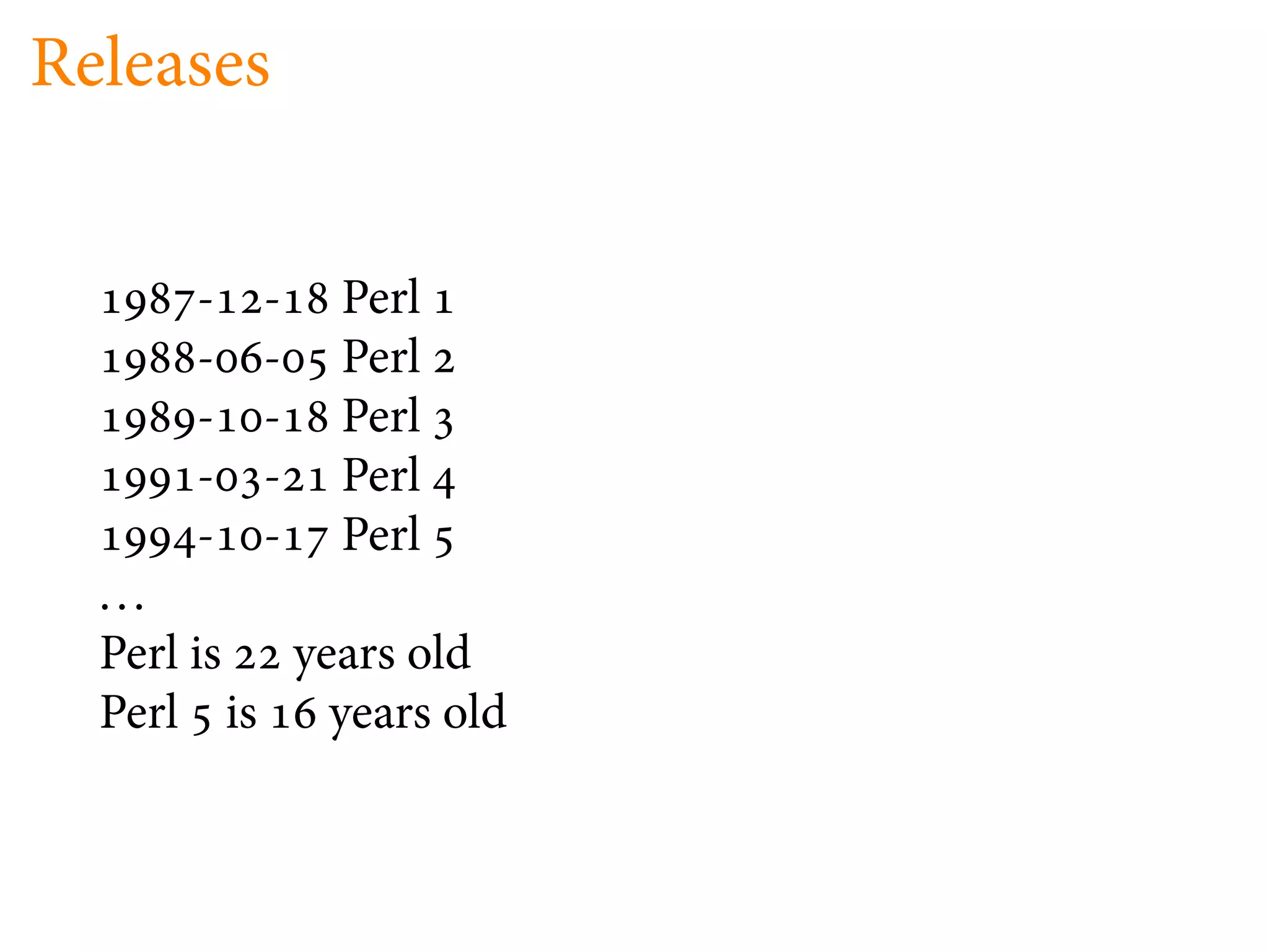 Releases


      -   -   Perl
      -   -   Perl
      -   -   Perl
      -   -   Perl
      -   -   Perl
  ...
  Perl is years old
  Perl is years old
 