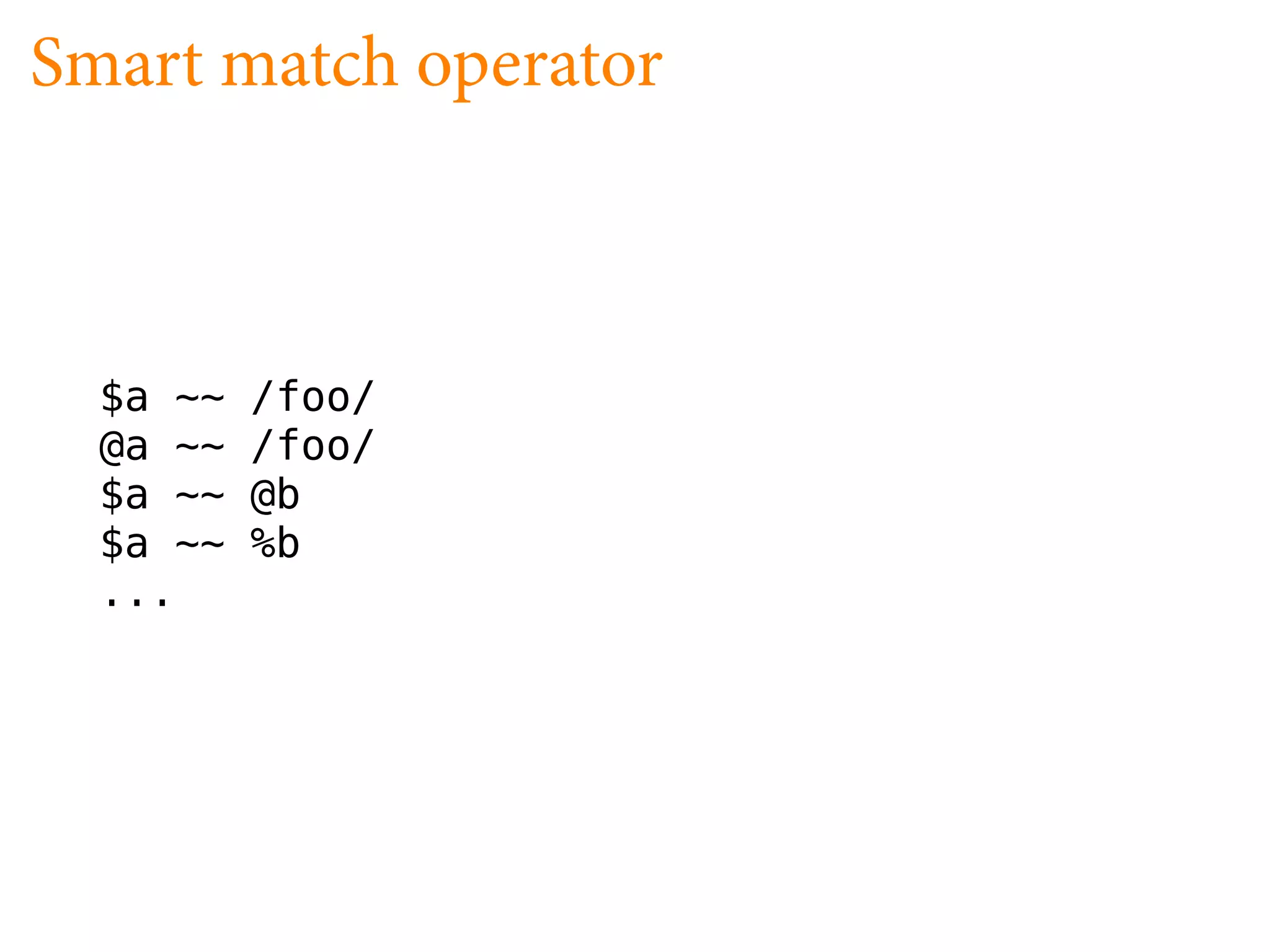 Smart match operator



  $a ~~   /foo/
  @a ~~   /foo/
  $a ~~   @b
  $a ~~   %b
  ...
 