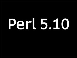Perl 5.10
 