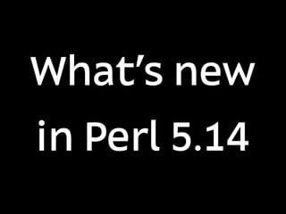 What's new
in Perl 5.14
 