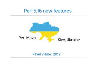 Perl 5.16 new features




Perl Mova              Kiev, Ukraine


       Pavel Vlasov, 2012
 