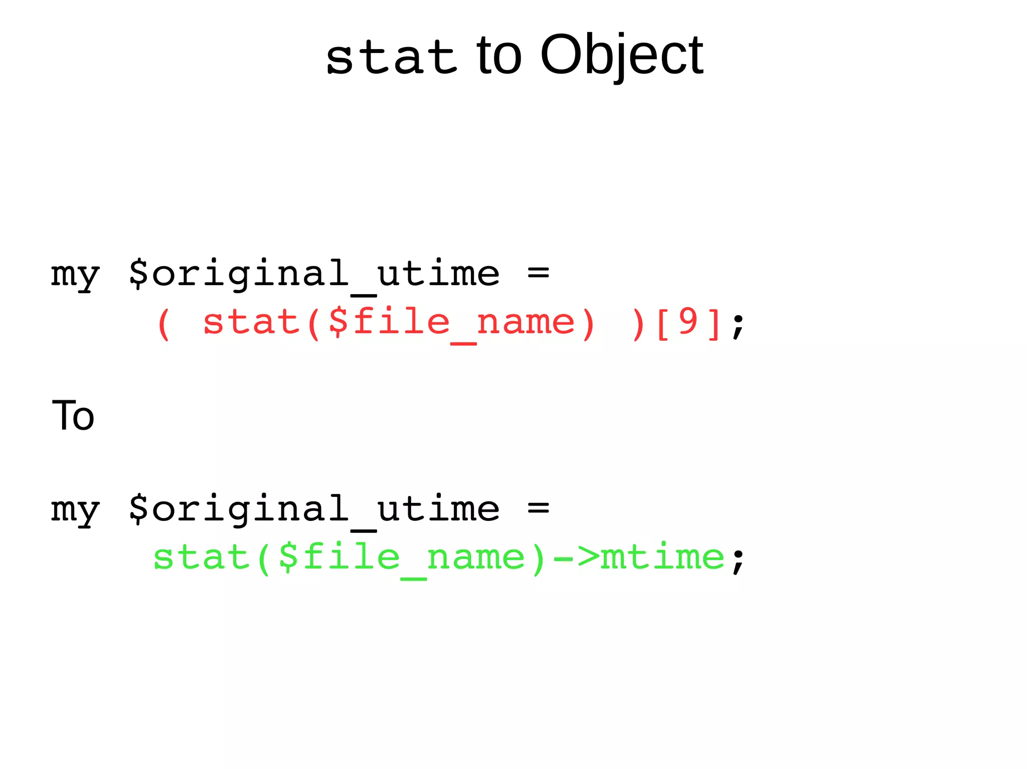 stat  to Object my $original_utime =  ( stat($file_name) )[9] ; To my $original_utime =  stat($file_name)->mtime ; 