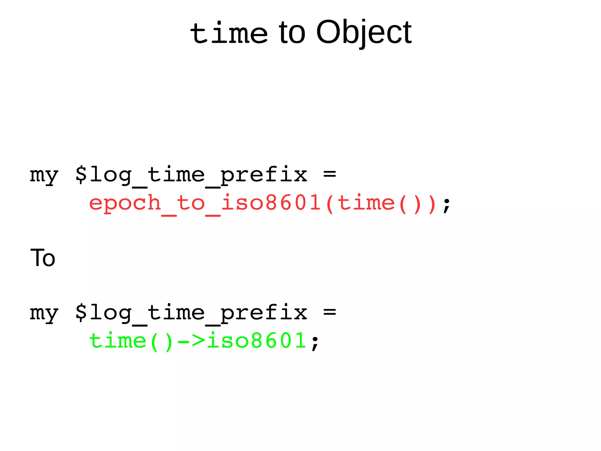time  to Object my $log_time_prefix = epoch_to_iso8601(time()) ; To my $log_time_prefix =  time()->iso8601 ; 