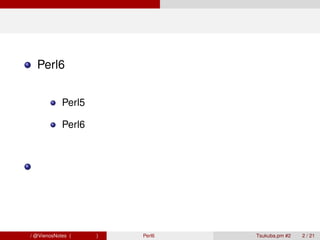 概要

        Perl6 とは？


                Perl5 との違い

                Perl6 のオモシロ機能



        今までの経緯とこれからの話




青木大祐 / @VienosNotes (情報科学類)   Perl6 で遊ぼう   Tsukuba.pm #2   2 / 21
 