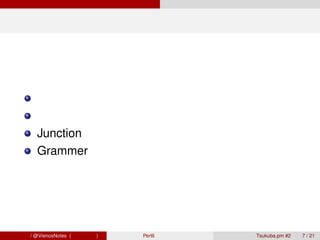 オモシロ機能




        型制約
        関数リテラル
        Junction
        Grammer




青木大祐 / @VienosNotes (情報科学類)    Perl6 で遊ぼう   Tsukuba.pm #2   7 / 21
 
