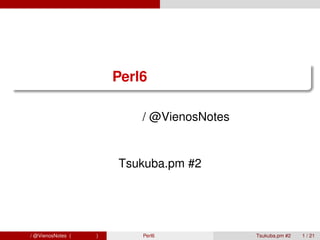 .
 .
                              Perl6 で遊ぼう

                        青木大祐 / @VienosNotes
                                 情報科学類


                              Tsukuba.pm #2




青木大祐 / @VienosNotes (情報科学類)      Perl6 で遊ぼう   Tsukuba.pm #2   1 / 21
 