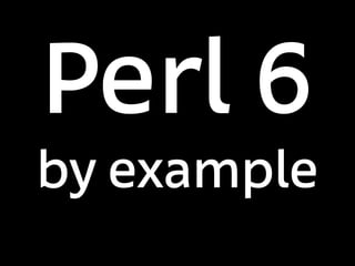 Perl 6
by example
 