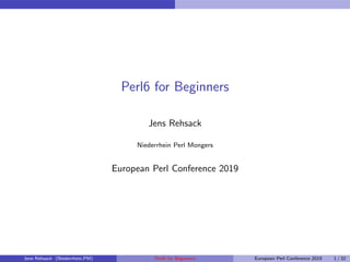 Perl6 for Beginners
Jens Rehsack
Niederrhein Perl Mongers
European Perl Conference 2019
Jens Rehsack (Niederrhein.PM) Perl6 for Beginners European Perl Conference 2019 1 / 32
 