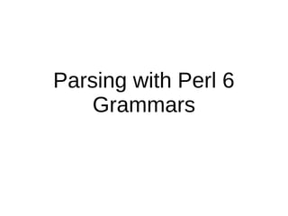 Parsing with Perl 6
Grammars
 