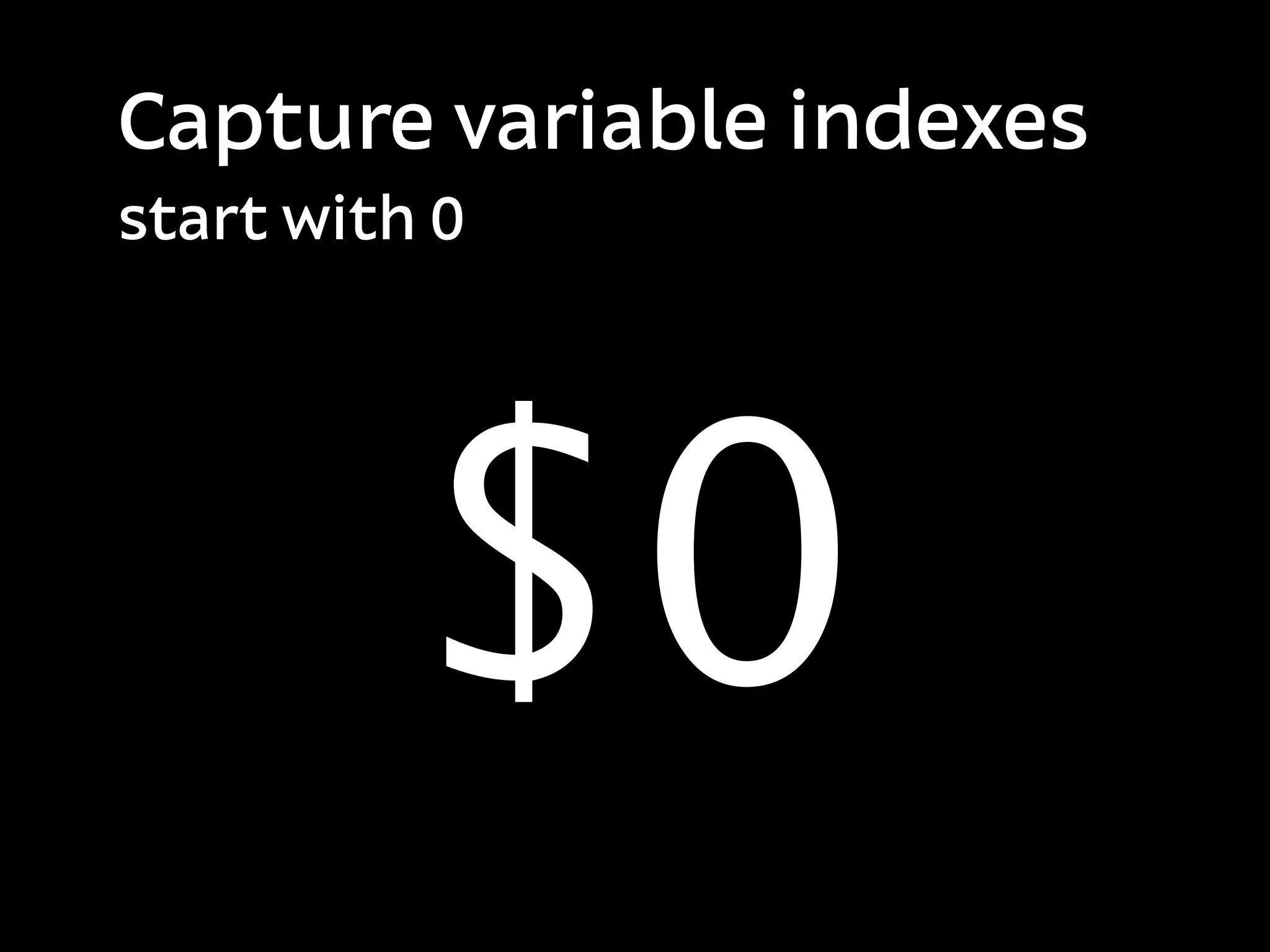 Capture variable indexes
start with 0




          $0
 