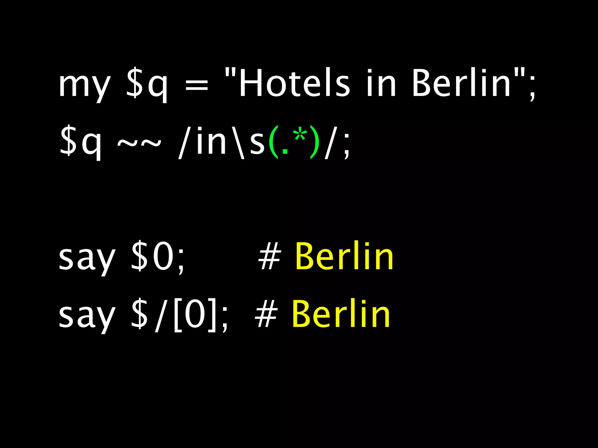 my $q = "Hotels in Berlin";
$q ~~ /ins(.*)/;


say $0;    # Berlin
say $/[0]; # Berlin
 